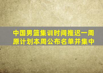 中国男篮集训时间推迟一周 原计划本周公布名单并集中